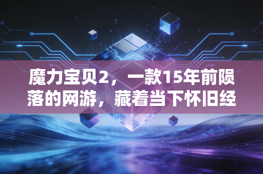 魔力宝贝2，一款15年前陨落的网游，藏着当下怀旧经济3个避坑逻辑
