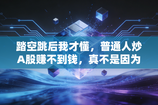 踏空跳后我才懂，普通人炒A股赚不到钱，真不是因为运气差