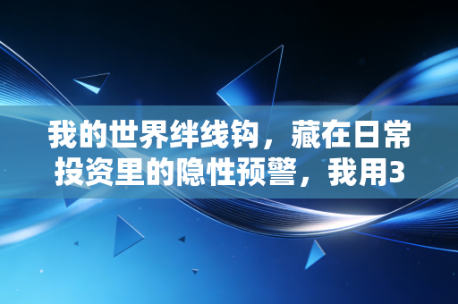 我的世界绊线钩，藏在日常投资里的隐性预警，我用3次踩坑经历换来了这些教训