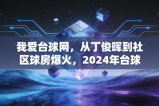我爱台球网,从丁俊晖到社区球房爆火,2024年台球产业的赚钱风口真的能踩吗?