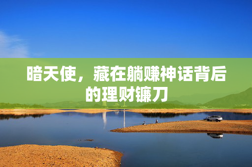 暗天使,藏在躺赚神话背后的理财镰刀