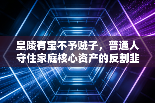 皇陵有宝不予贼子，普通人守住家庭核心资产的反割韭菜指南