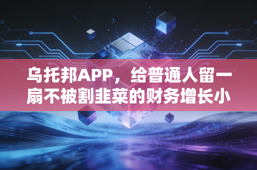 乌托邦APP，给普通人留一扇不被割韭菜的财务增长小门