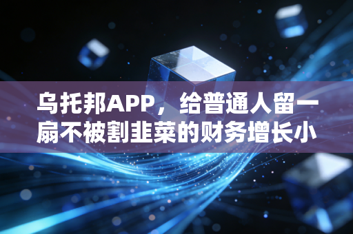 乌托邦APP，给普通人留一扇不被割韭菜的财务增长小门
