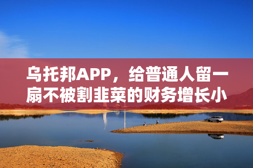乌托邦APP，给普通人留一扇不被割韭菜的财务增长小门