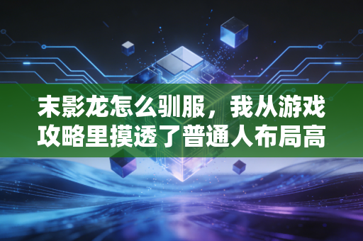 末影龙怎么驯服，我从游戏攻略里摸透了普通人布局高壁垒赛道的财富逻辑