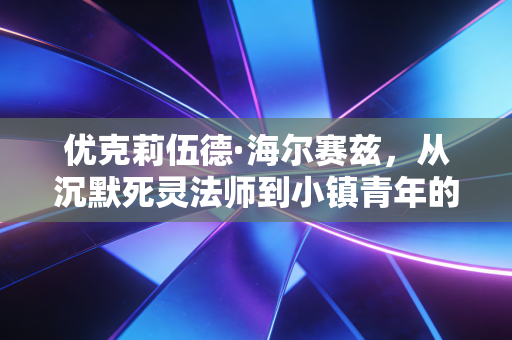 优克莉伍德·海尔赛兹,从沉默死灵法师到小镇青年的理财搭子,我发现90%的人踩的财富坑都是同一款