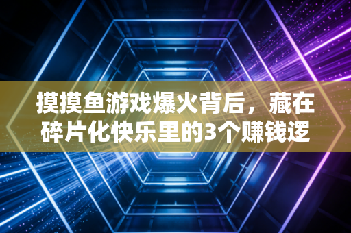 摸摸鱼游戏爆火背后，藏在碎片化快乐里的3个赚钱逻辑和2个避坑指南