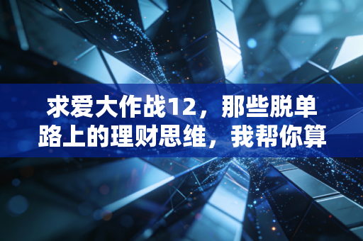 求爱大作战12，那些脱单路上的理财思维，我帮你算出了恋爱ROI最高的路径