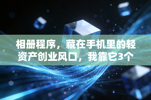 相册程序，藏在手机里的轻资产创业风口，我靠它3个月赚了8万
