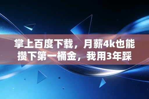 掌上百度下载,月薪4k也能攒下第一桶金,我用3年踩坑经验总结的普通人家财经生存指南
