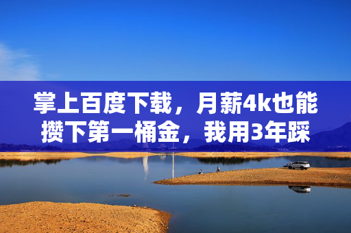 掌上百度下载,月薪4k也能攒下第一桶金,我用3年踩坑经验总结的普通人家财经生存指南