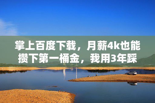 掌上百度下载，月薪4k也能攒下第一桶金，我用3年踩坑经验总结的普通人家财经生存指南