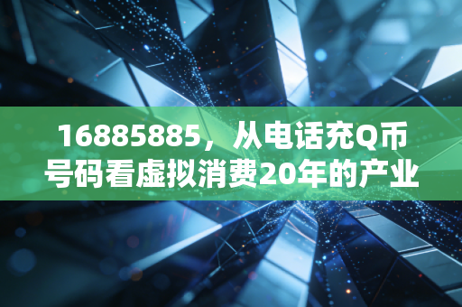 16885885,从电话充Q币号码看虚拟消费20年的产业变迁史
