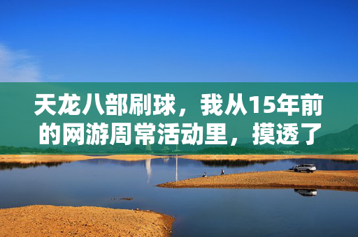 天龙八部刷球,我从15年前的网游周常活动里,摸透了普通人赚第一桶金的底层逻辑