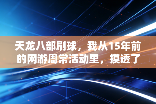 天龙八部刷球，我从15年前的网游周常活动里，摸透了普通人赚第一桶金的底层逻辑