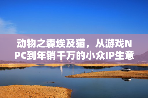 动物之森埃及猫，从游戏NPC到年销千万的小众IP生意经