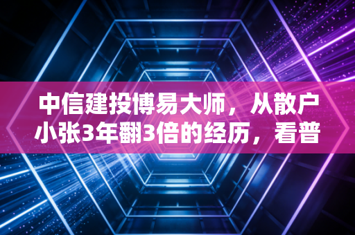 中信建投博易大师，从散户小张3年翻3倍的经历，看普通人如何用好行情工具打破投资信息差