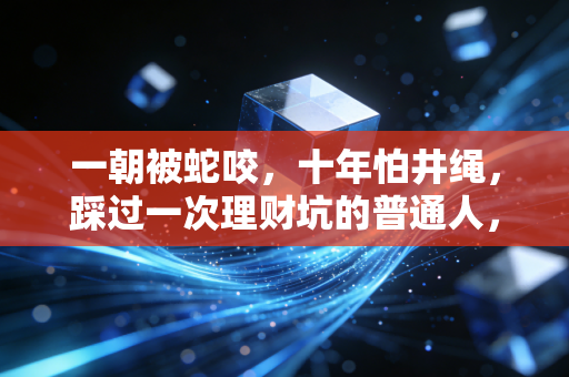 一朝被蛇咬，十年怕井绳，踩过一次理财坑的普通人，真的要和高收益彻底绝缘吗？