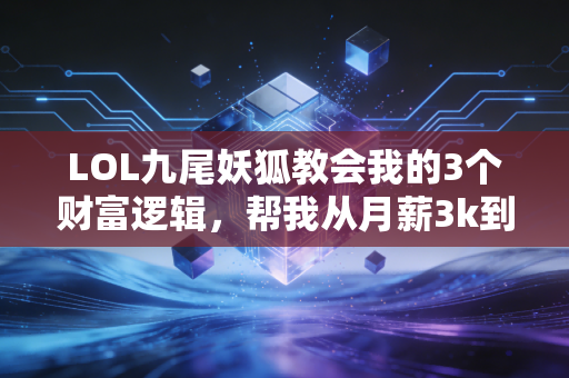 LOL九尾妖狐教会我的3个财富逻辑,帮我从月薪3k到年入30万