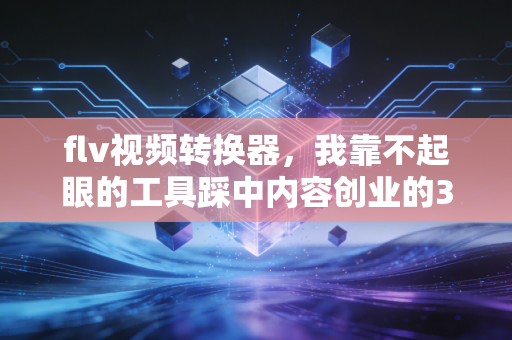flv视频转换器，我靠不起眼的工具踩中内容创业的3个财富风口