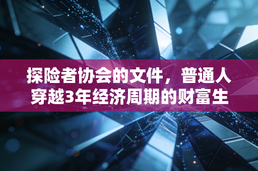 探险者协会的文件，普通人穿越3年经济周期的财富生存指南