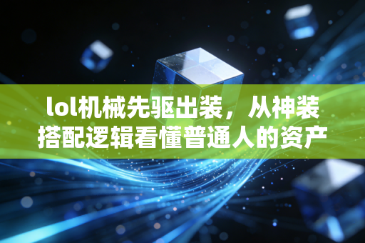 lol机械先驱出装，从神装搭配逻辑看懂普通人的资产配置底层公式