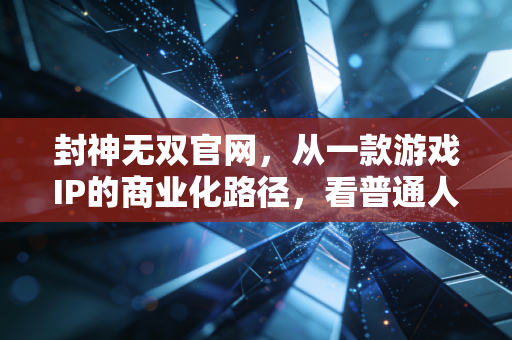 封神无双官网，从一款游戏IP的商业化路径，看普通人2024年轻资产创业的3个隐藏风口