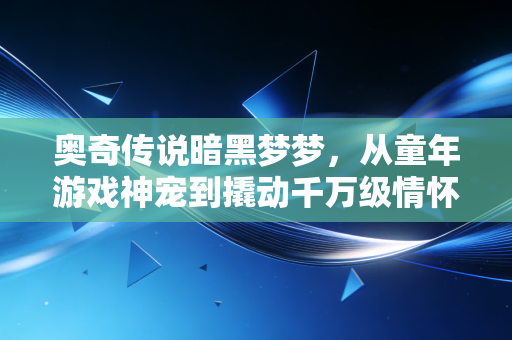 奥奇传说暗黑梦梦,从童年游戏神宠到撬动千万级情怀消费的IP样本
