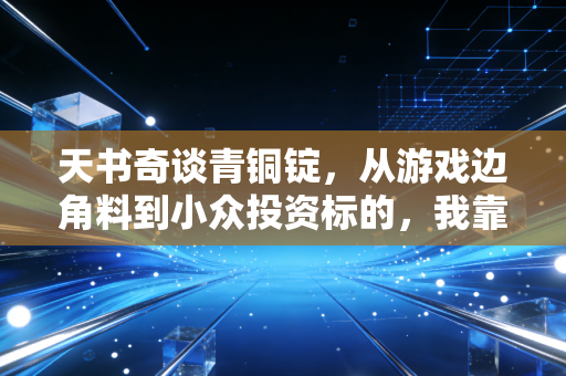 天书奇谈青铜锭，从游戏边角料到小众投资标的，我靠囤游戏道具赚了第一桶金的底层逻辑