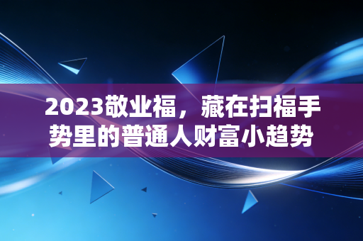 2023敬业福，藏在扫福手势里的普通人财富小趋势
