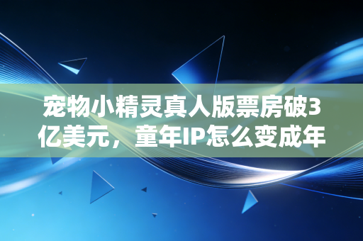 宠物小精灵真人版票房破3亿美元，童年IP怎么变成年人掏腰包的印钞机？