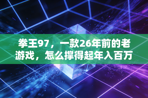 拳王97，一款26年前的老游戏，怎么撑得起年入百万的小生意？