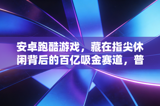 安卓跑酷游戏，藏在指尖休闲背后的百亿吸金赛道，普通人也能分一杯羹？