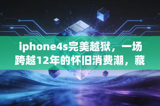 iphone4s完美越狱，一场跨越12年的怀旧消费潮，藏着3000万果旧的生意经