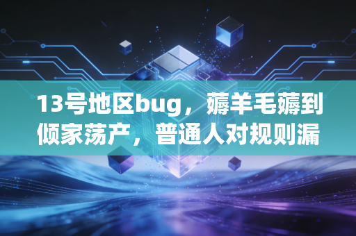 13号地区bug，薅羊毛薅到倾家荡产，普通人对规则漏洞的贪念有多致命？