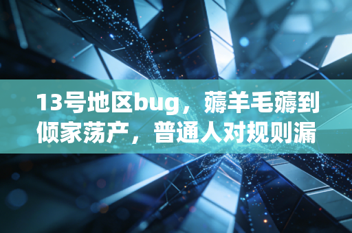 13号地区bug，薅羊毛薅到倾家荡产，普通人对规则漏洞的贪念有多致命？