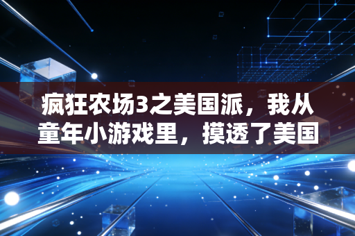 疯狂农场3之美国派，我从童年小游戏里，摸透了美国农业赚钱的底层逻辑，还靠这套逻辑开烘焙店年赚30万