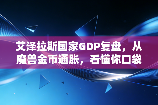 艾泽拉斯国家GDP复盘，从魔兽金币通胀，看懂你口袋里的钱为啥越来越不值钱