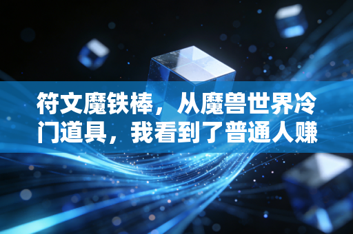 符文魔铁棒，从魔兽世界冷门道具，我看到了普通人赚认知差钱的3个底层逻辑