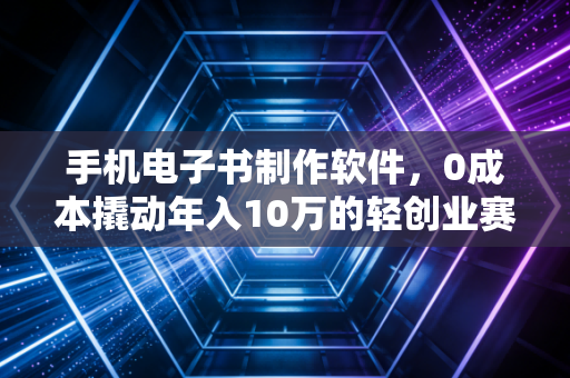 手机电子书制作软件，0成本撬动年入10万的轻创业赛道，我劝所有想搞副业的普通人都试试