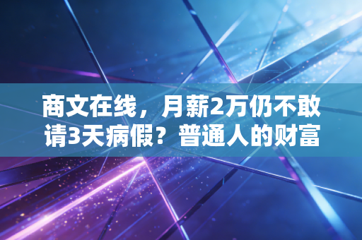 商文在线,月薪2万仍不敢请3天病假?普通人的财富抗风险能力,比你想的还脆弱