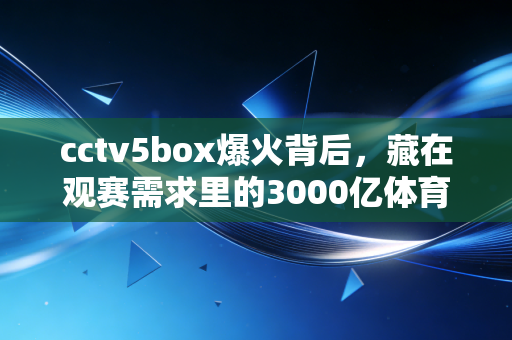 cctv5box爆火背后，藏在观赛需求里的3000亿体育消费新赛道