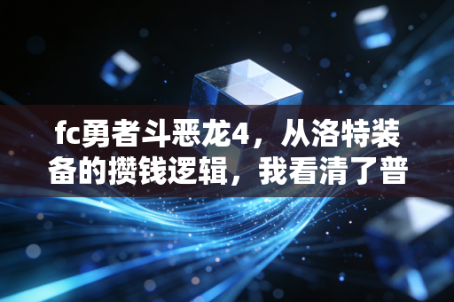fc勇者斗恶龙4,从洛特装备的攒钱逻辑,我看清了普通人财富逆袭的3个底层真相