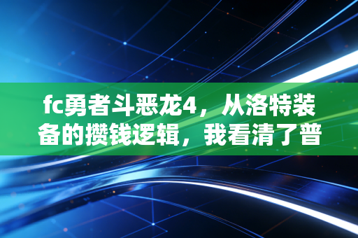 fc勇者斗恶龙4,从洛特装备的攒钱逻辑,我看清了普通人财富逆袭的3个底层真相