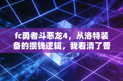 fc勇者斗恶龙4，从洛特装备的攒钱逻辑，我看清了普通人财富逆袭的3个底层真相