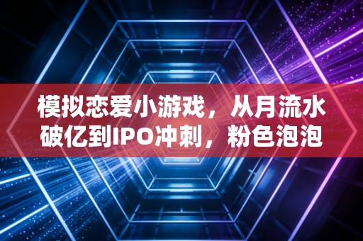 模拟恋爱小游戏,从月流水破亿到IPO冲刺,粉色泡泡里的千亿生意经