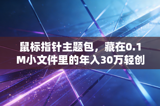 鼠标指针主题包，藏在0.1M小文件里的年入30万轻创业赛道