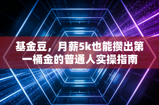 基金豆，月薪5k也能攒出第一桶金的普通人实操指南