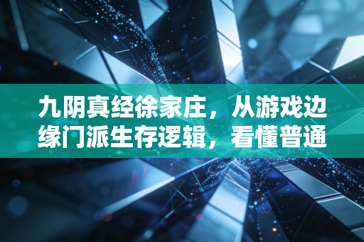 九阴真经徐家庄,从游戏边缘门派生存逻辑,看懂普通人35岁后理财破局的底层密码